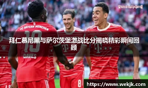 拜仁慕尼黑与萨尔茨堡激战比分揭晓精彩瞬间回顾