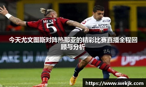 今天尤文图斯对阵热那亚的精彩比赛直播全程回顾与分析