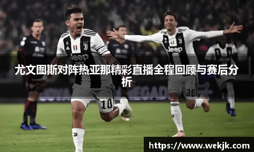 尤文图斯对阵热亚那精彩直播全程回顾与赛后分析